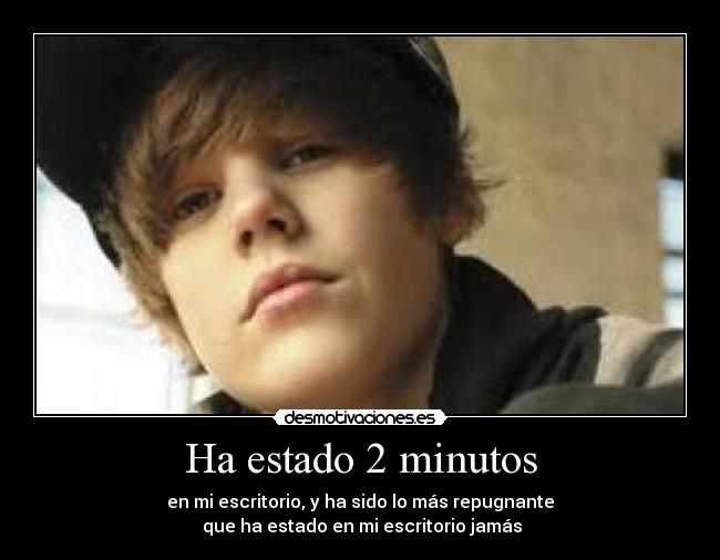 Ha estado 2 minutos - en mi escritorio, y ha sido lo más repugnante
que ha estado en mi escritorio jamás