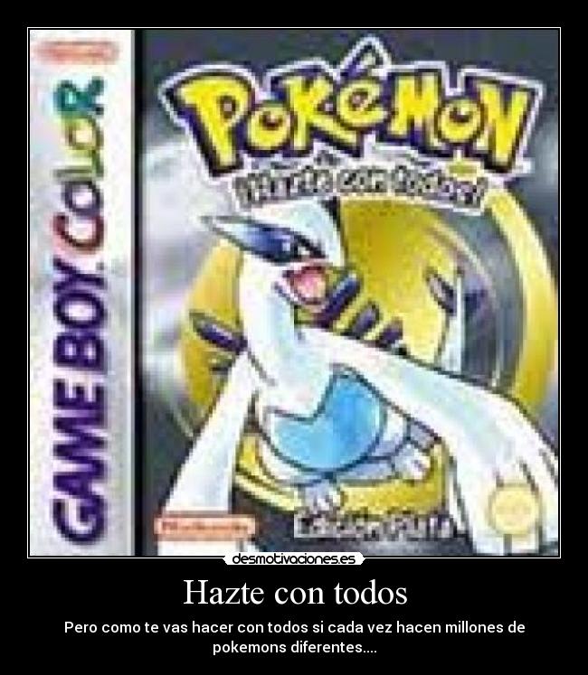 Hazte con todos - Pero como te vas hacer con todos si cada vez hacen millones de
pokemons diferentes....