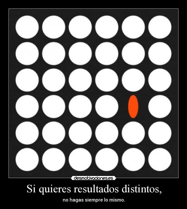 Si quieres resultados distintos, - no hagas siempre lo mismo.