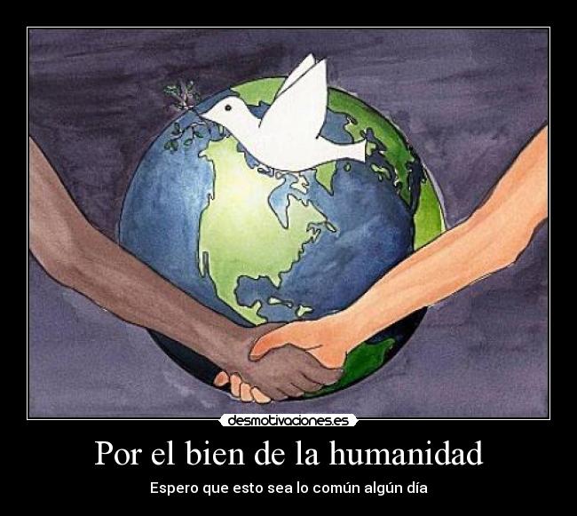 Por el bien de la humanidad - Espero que esto sea lo común algún día