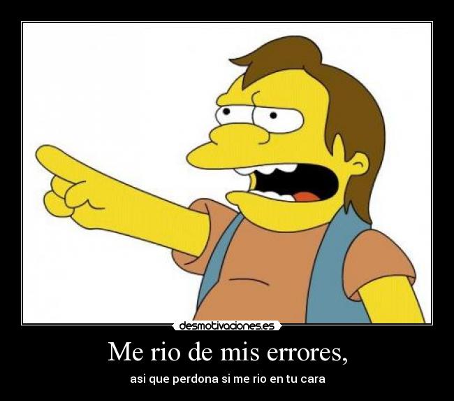 Me rio de mis errores, -