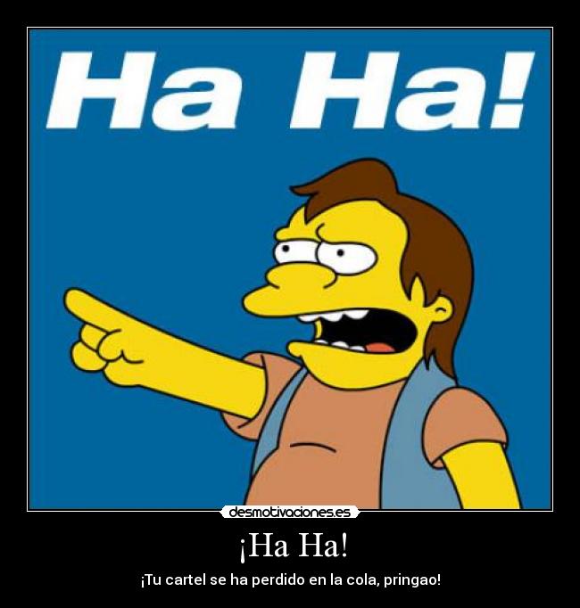 ¡Ha Ha! - ¡Tu cartel se ha perdido en la cola, pringao!