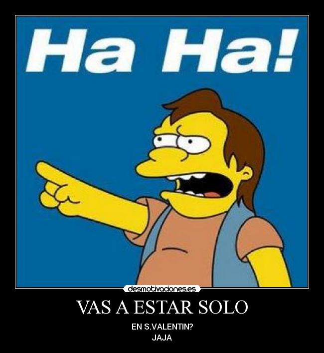 VAS A ESTAR SOLO - EN S.VALENTIN?
JAJA