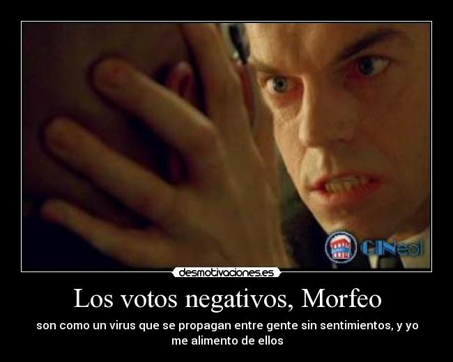 Los votos negativos, Morfeo - son como un virus que se propagan entre gente sin sentimientos, y yo
me alimento de ellos