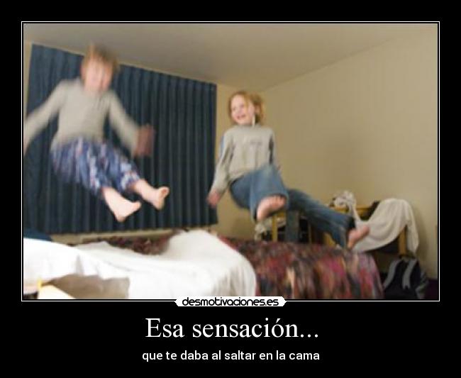 Esa sensación... - que te daba al saltar en la cama