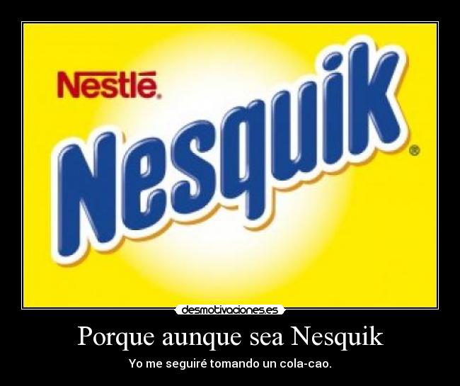 Porque aunque sea Nesquik - Yo me seguiré tomando un cola-cao.