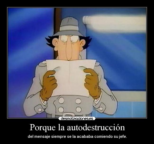 Porque la autodestrucción - del mensaje siempre se la acababa comiendo su jefe.