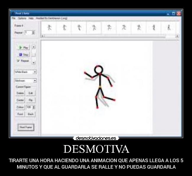 DESMOTIVA - TIRARTE UNA HORA HACIENDO UNA ANIMACION QUE APENAS LLEGA A LOS 5
MINUTOS Y QUE AL GUARDARLA SE RALLE Y NO PUEDAS GUARDARLA