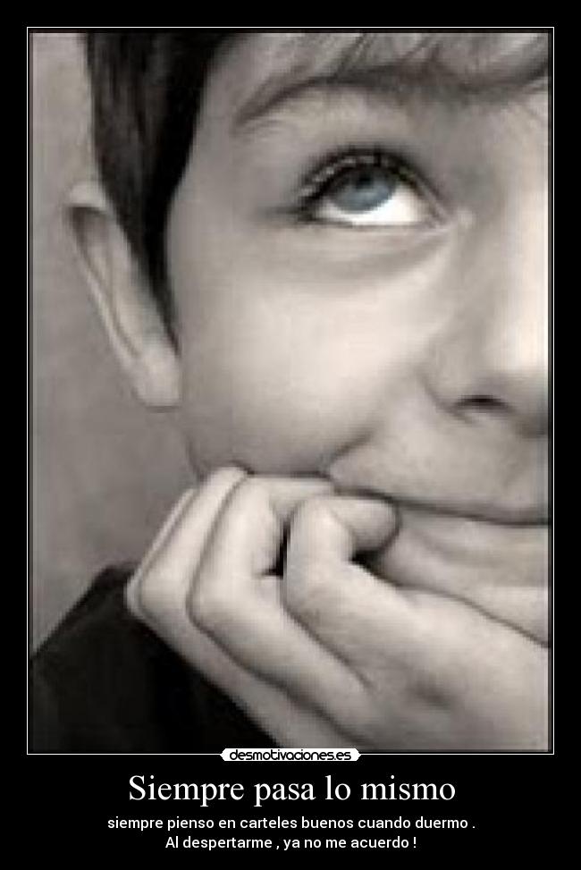 Siempre pasa lo mismo - siempre pienso en carteles buenos cuando duermo .
Al despertarme , ya no me acuerdo !