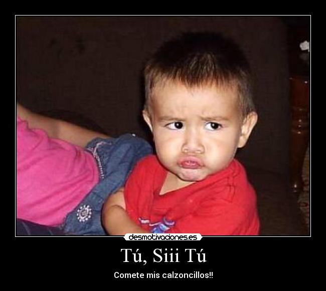 Tú, Siii Tú - Comete mis calzoncillos!!