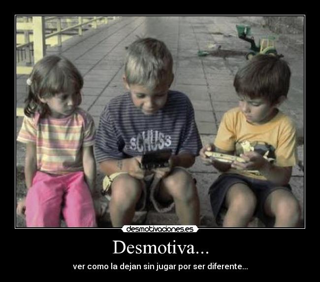 Desmotiva... - ver como la dejan sin jugar por ser diferente...