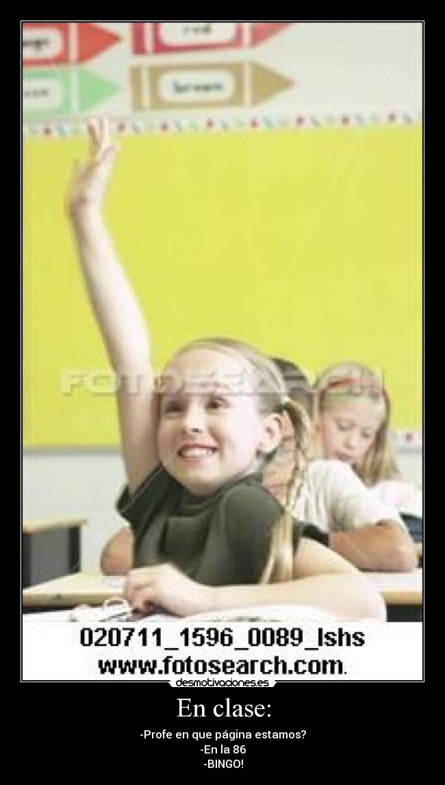 En clase: - -Profe en que página estamos?
-En la 86
-BINGO!