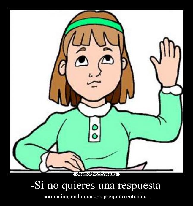 -Si no quieres una respuesta -