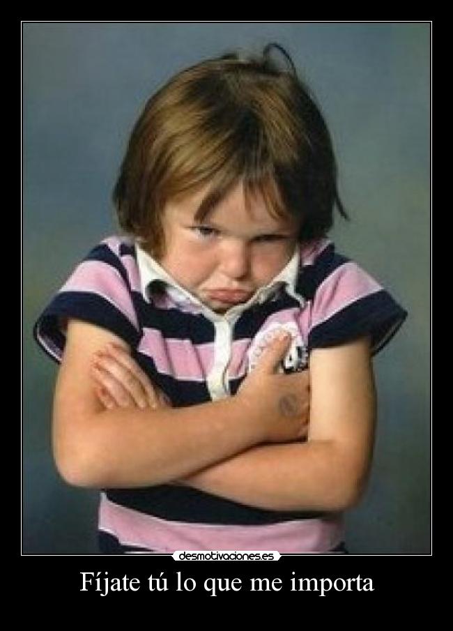 Fíjate tú lo que me importa -