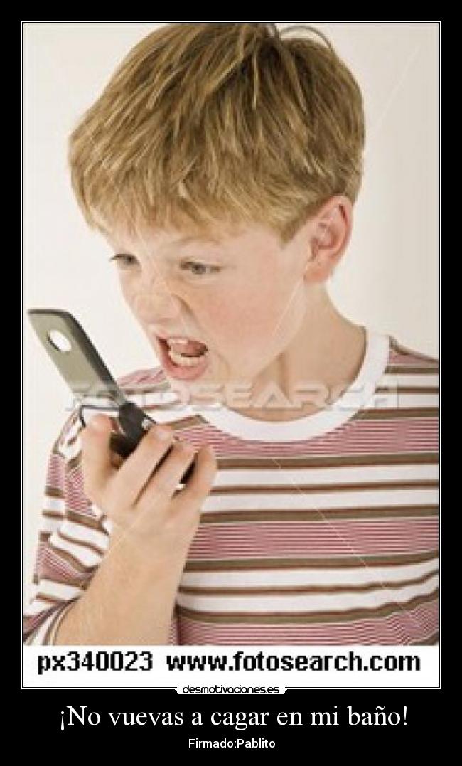 ¡No vuevas a cagar en mi baño! -