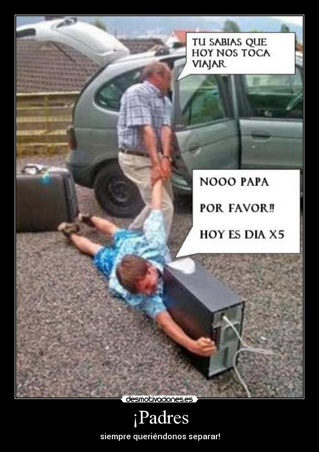 ¡Padres - siempre queriéndonos separar!