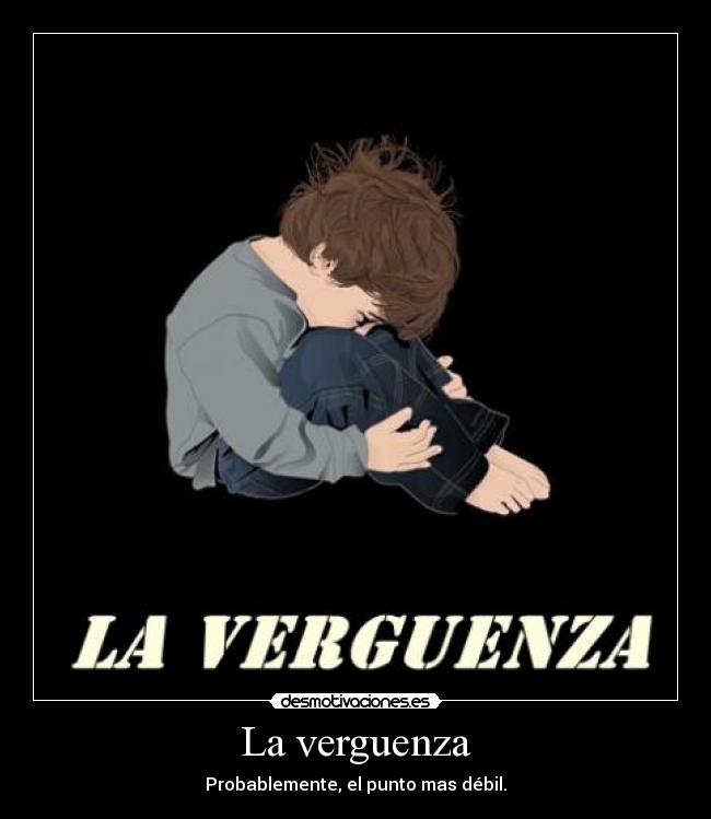 La verguenza - Probablemente, el punto mas débil.