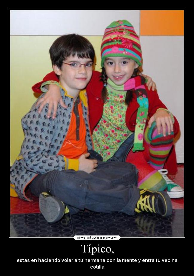 Típico, - estas en haciendo volar a tu hermana con la mente y entra tu vecina cotilla