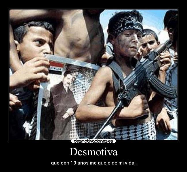 Desmotiva - que con 19 años me queje de mi vida..