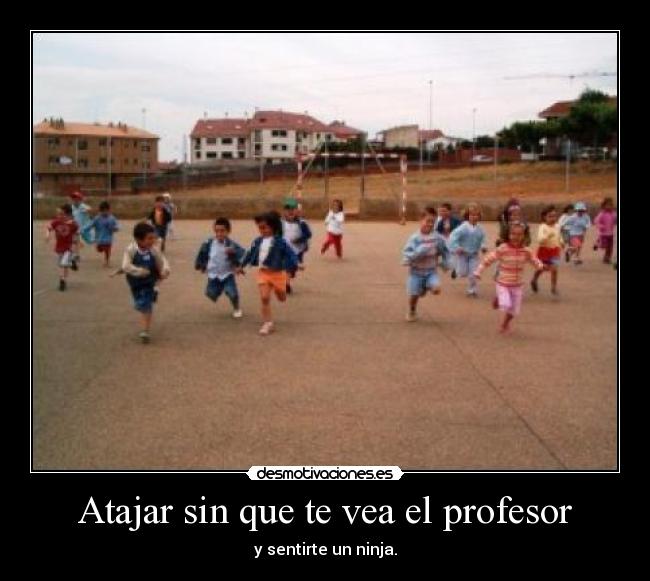 Atajar sin que te vea el profesor - y sentirte un ninja.