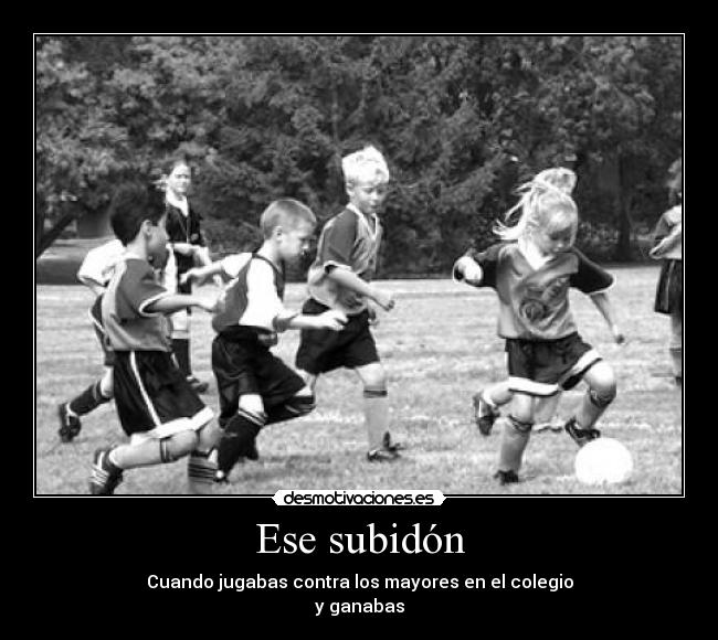 Ese subidón - Cuando jugabas contra los mayores en el colegio
y ganabas