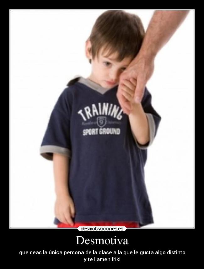 Desmotiva - que seas la única persona de la clase a la que le gusta algo distinto y te llamen friki