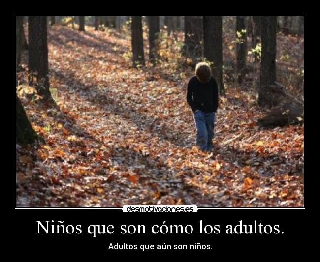 Niños que son cómo los adultos. - Adultos que aún son niños.