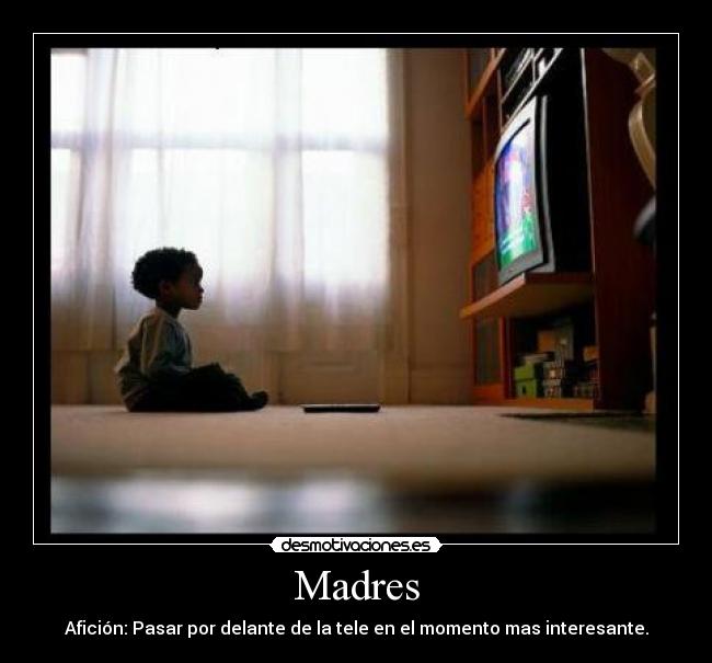 Madres - Afición: Pasar por delante de la tele en el momento mas interesante.