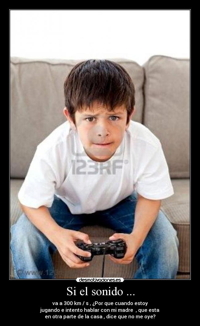 Si el sonido ... - va a 300 km / s , ¿Por que cuando estoy
jugando e intento hablar con mi madre , que esta
en otra parte de la casa , dice que no me oye?