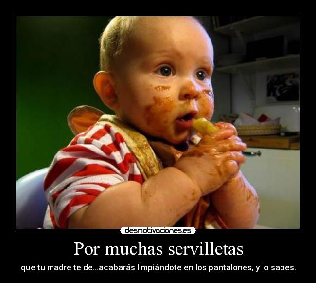 Por muchas servilletas - que tu madre te de...acabarás limpiándote en los pantalones, y lo sabes.