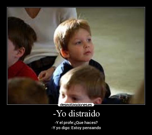 -Yo distraido - -Y el profe:¿Que haces?
-Y yo digo: Estoy pensando