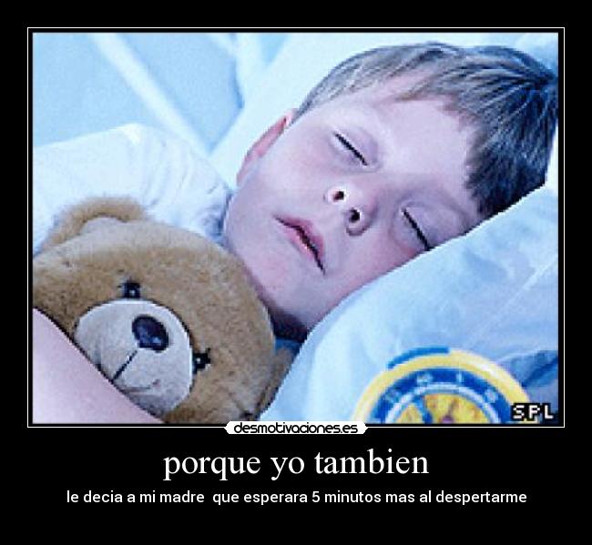 porque yo tambien - le decia a mi madre que esperara 5 minutos mas al despertarme