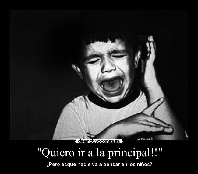 Quiero ir a la principal!! - ¿Pero esque nadie va a pensar en los niños?