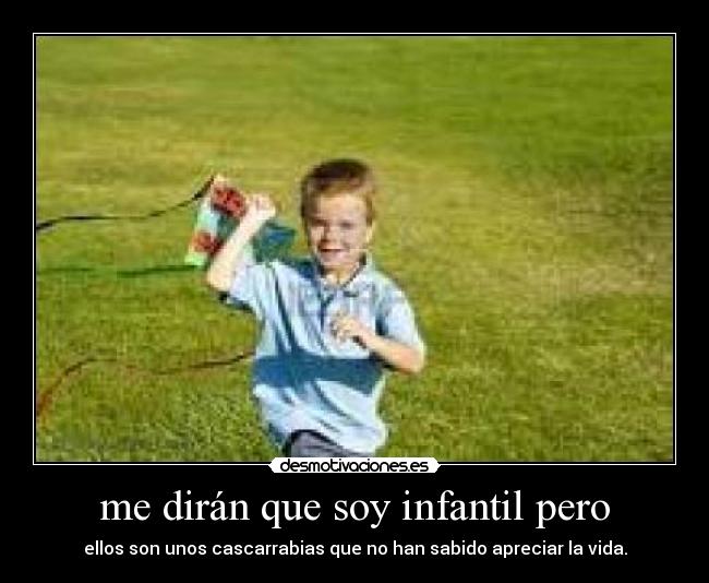 me dirán que soy infantil pero -