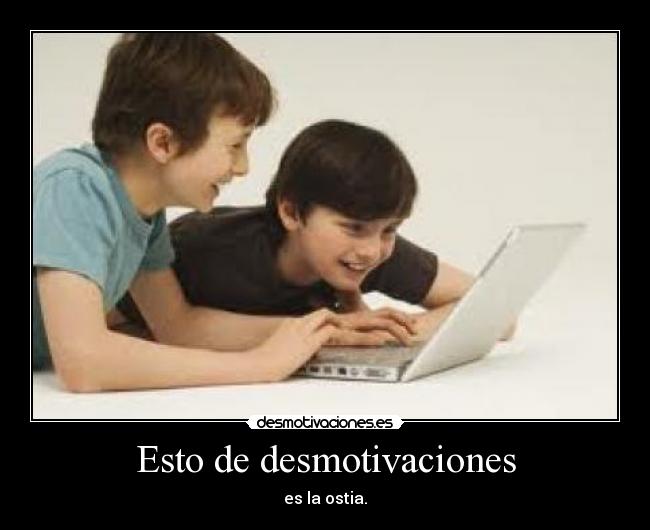 Esto de desmotivaciones - es la ostia.