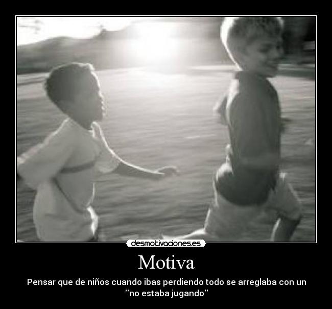 Motiva - Pensar que de niños cuando ibas perdiendo todo se arreglaba con un
no estaba jugando