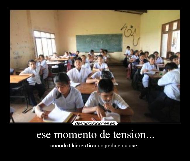 ese momento de tension... - cuando t kieres tirar un pedo en clase...