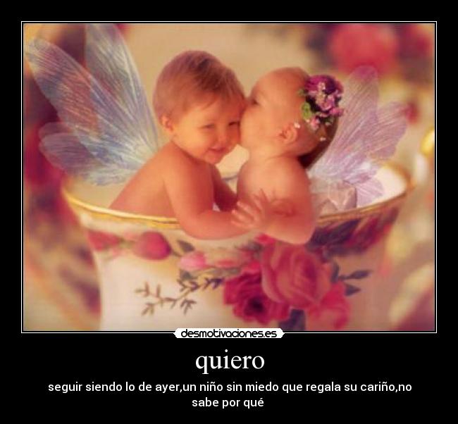 quiero - seguir siendo lo de ayer,un niño sin miedo que regala su cariño,no sabe por qué