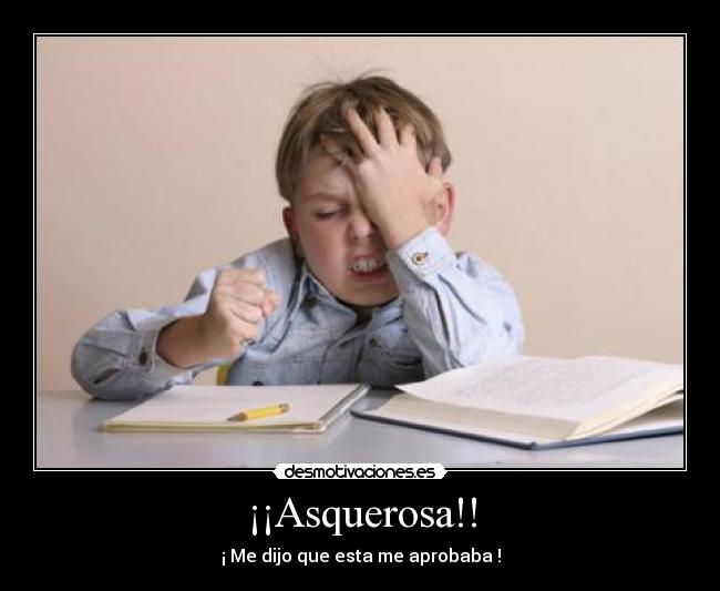 ¡¡Asquerosa!! - ¡ Me dijo que esta me aprobaba !