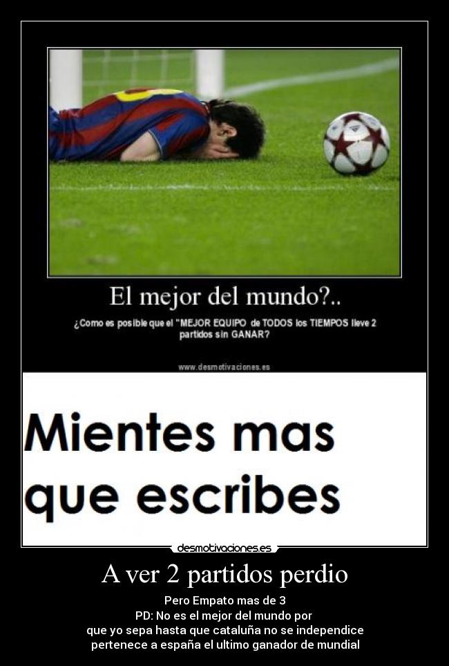 A ver 2 partidos perdio - Pero Empato mas de 3
PD: No es el mejor del mundo por 
que yo sepa hasta que cataluña no se independice
pertenece a españa el ultimo ganador de mundial