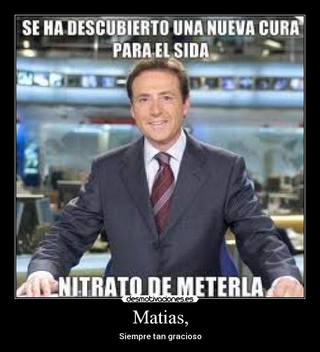 Matias, - Siempre tan gracioso