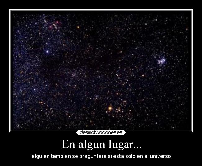 En algun lugar... - alguien tambien se preguntara si esta solo en el universo