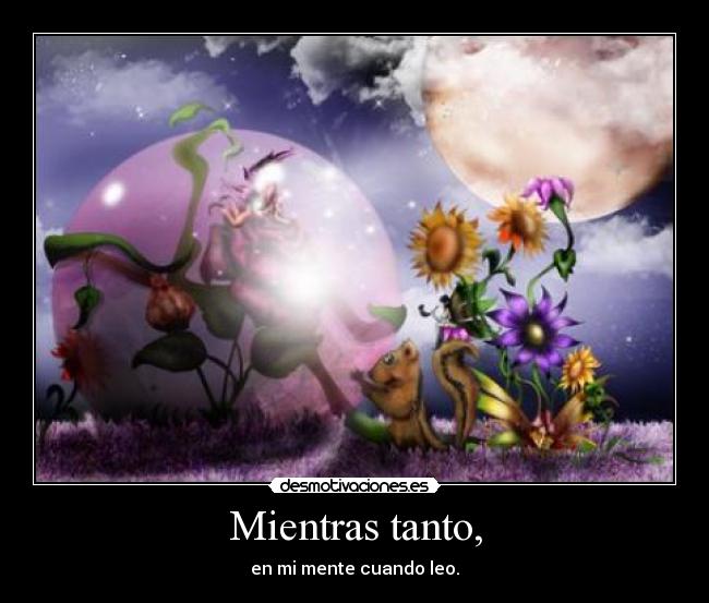 Mientras tanto, - en mi mente cuando leo.