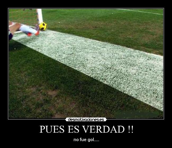 PUES ES VERDAD !! - no fue gol.....