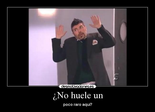 ¿No huele un - poco raro aquí?