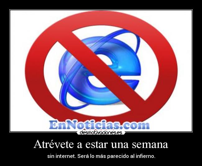 Atrévete a estar una semana - sin internet. Será lo más parecido al infierno.