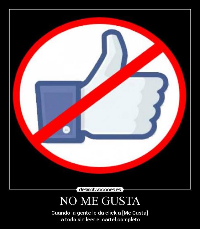 NO ME GUSTA - Cuando la gente le da click a [Me Gusta] 
a todo sin leer el cartel completo