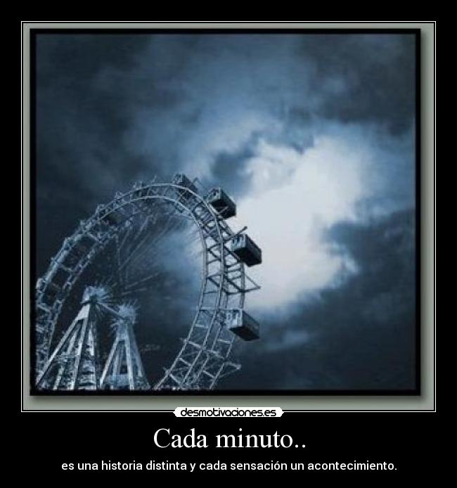 Cada minuto.. - es una historia distinta y cada sensación un acontecimiento.