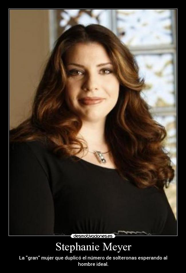 Stephanie Meyer - La gran mujer que duplicó el número de solteronas esperando al hombre ideal.