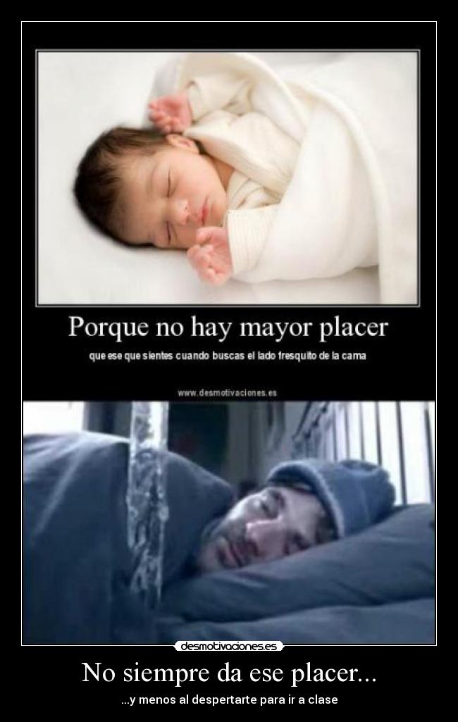 No siempre da ese placer... - ...y menos al despertarte para ir a clase